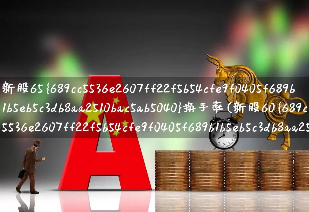 新股65%换手率(新股60%换手率)_https://www.fzdzcxj.com_科创板_第1张