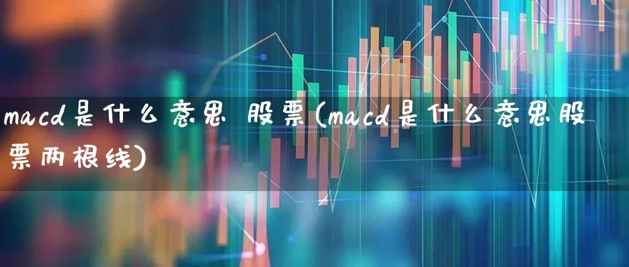 macd是什么意思 股票(macd是什么意思股票两根线)_https://www.fzdzcxj.com_科创板_第1张