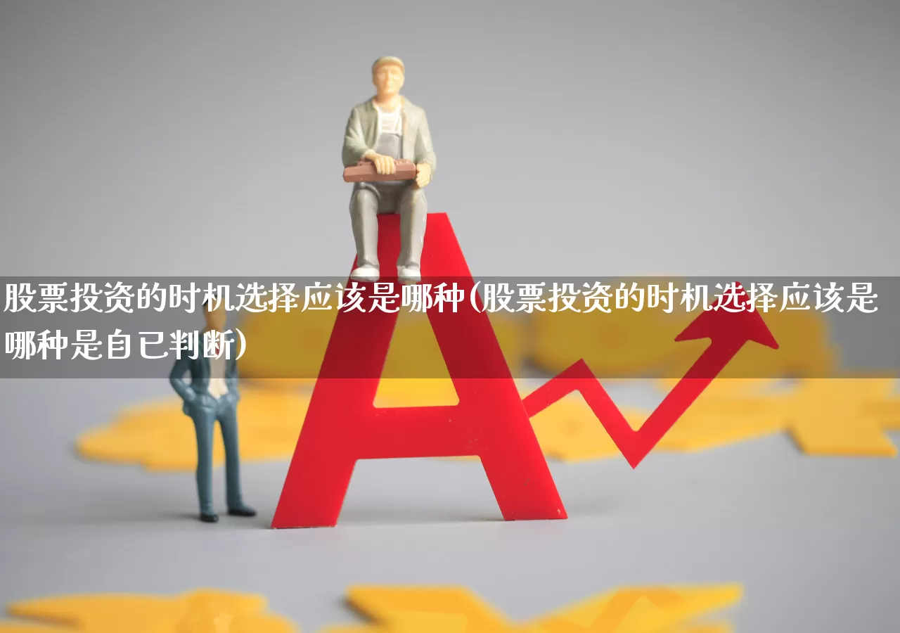 股票投资的时机选择应该是哪种(股票投资的时机选择应该是哪种是自已判断)_https://www.fzdzcxj.com_深交所_第1张