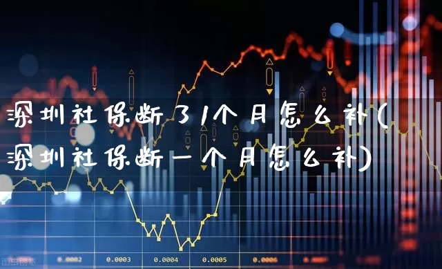 深圳社保断了1个月怎么补(深圳社保断一个月怎么补)_https://www.fzdzcxj.com_上交所_第1张
