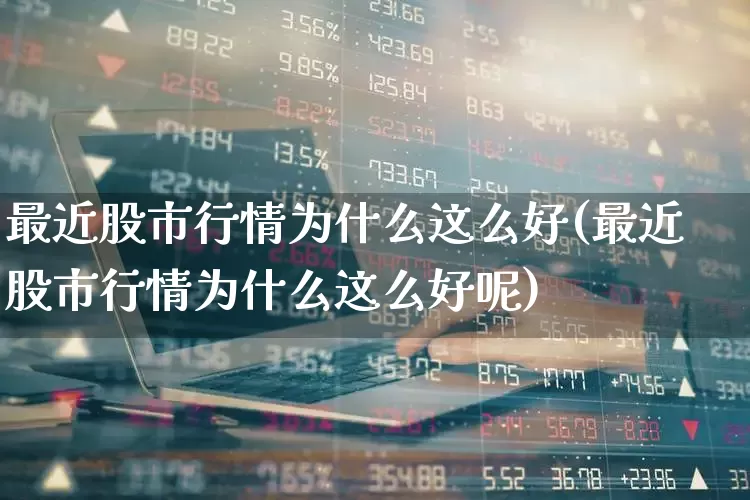 最近股市行情为什么这么好(最近股市行情为什么这么好呢)_https://www.fzdzcxj.com_科创板_第1张
