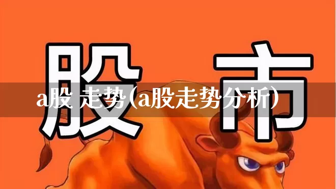 a股 走势(a股走势分析)_https://www.fzdzcxj.com_创业板_第1张