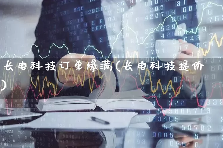 长电科技订单爆满(长电科技提价)_https://www.fzdzcxj.com_创业板_第1张