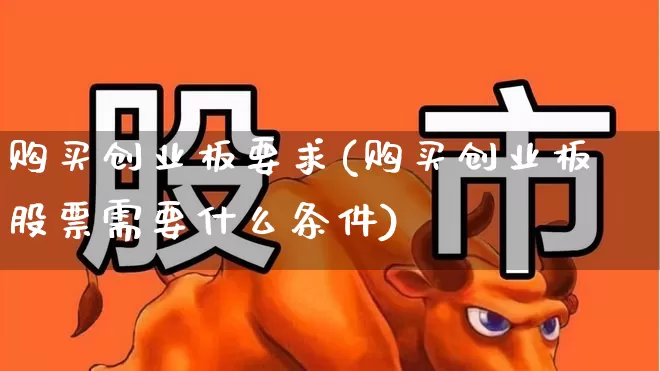 购买创业板要求(购买创业板股票需要什么条件)_https://www.fzdzcxj.com_北交所_第1张