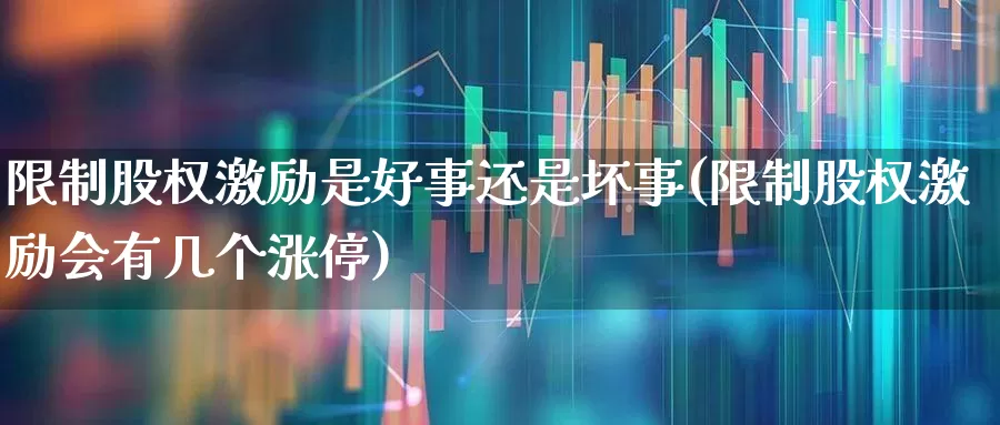 限制股权激励是好事还是坏事(限制股权激励会有几个涨停)_https://www.fzdzcxj.com_创业板_第1张