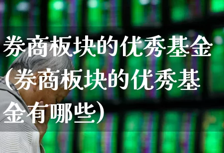 券商板块的优秀基金(券商板块的优秀基金有哪些)_https://www.fzdzcxj.com_科创板_第1张