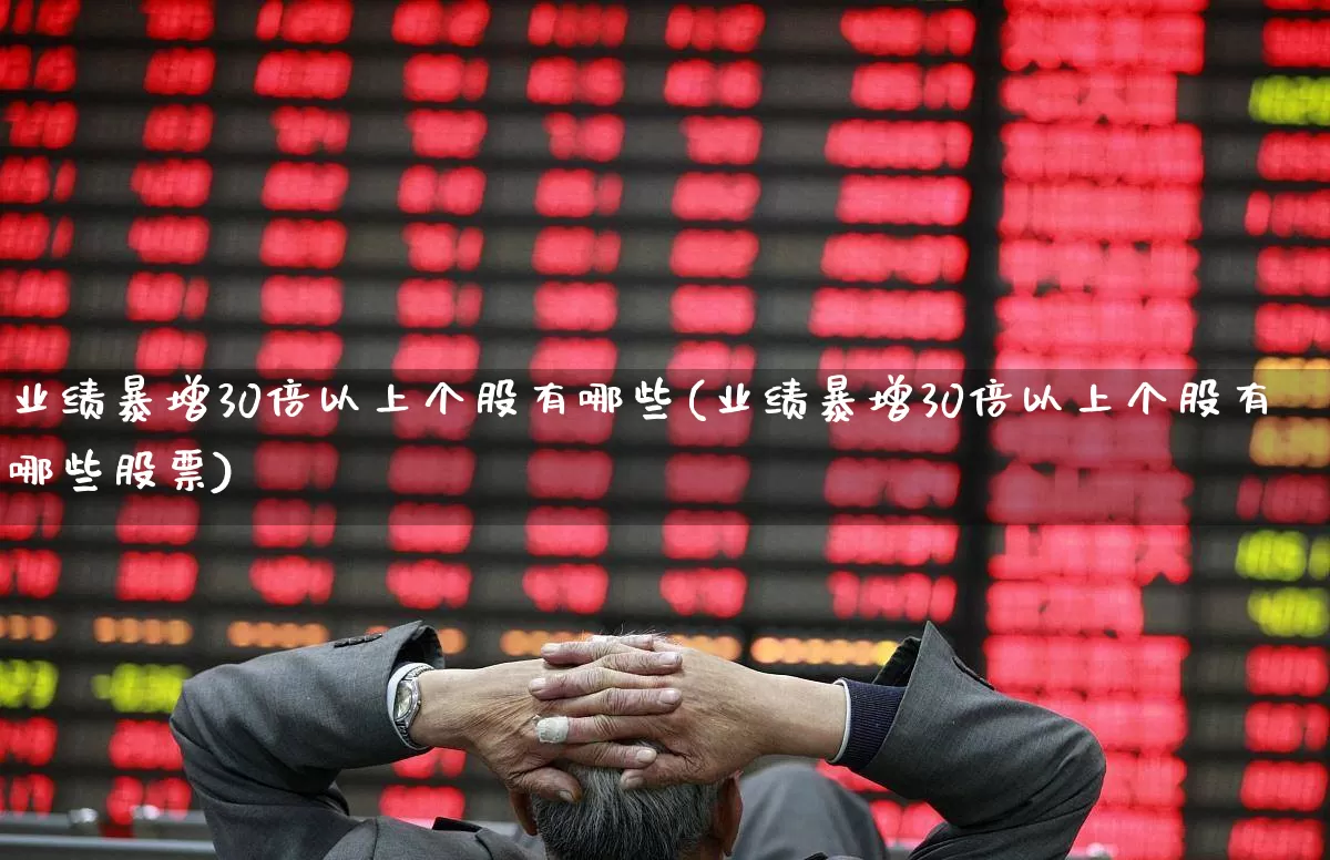 业绩暴增30倍以上个股有哪些(业绩暴增30倍以上个股有哪些股票)_https://www.fzdzcxj.com_创业板_第1张