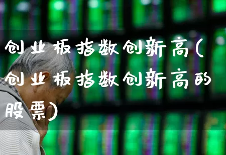 创业板指数创新高(创业板指数创新高的股票)_https://www.fzdzcxj.com_创业板_第1张