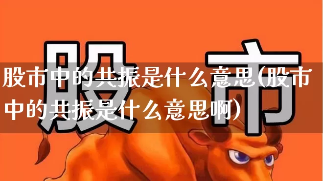 股市中的共振是什么意思(股市中的共振是什么意思啊)_https://www.fzdzcxj.com_科创板_第1张