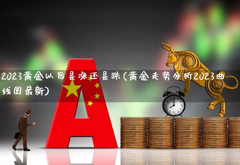 2023黄金以后是涨还是跌(黄金走势分析2023曲线图最新)_https://www.fzdzcxj.com_创业板_第1张