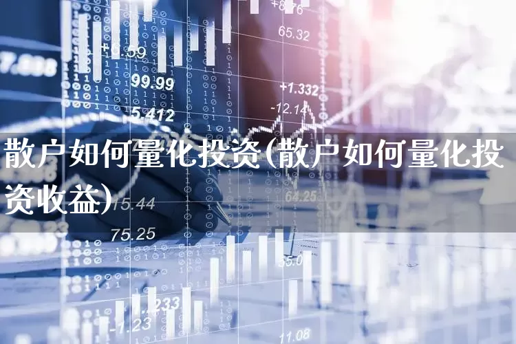 散户如何量化投资(散户如何量化投资收益)_https://www.fzdzcxj.com_上交所_第1张