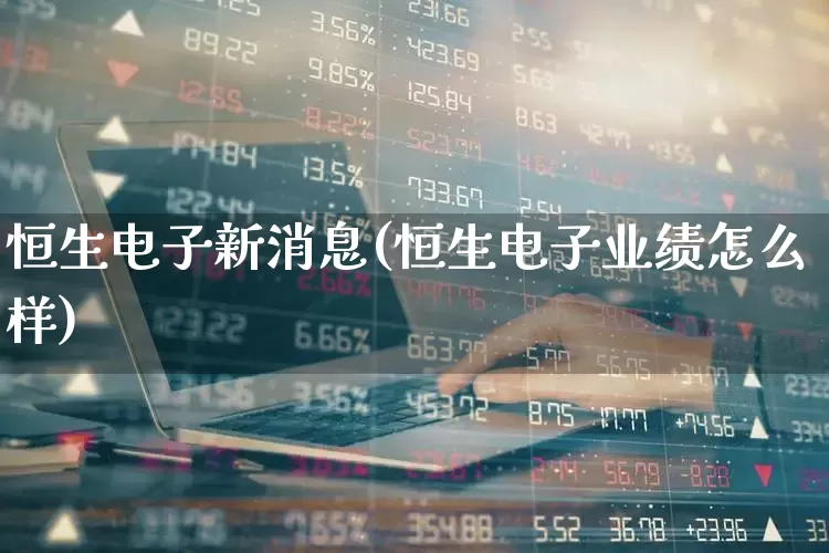 恒生电子新消息(恒生电子业绩怎么样)_https://www.fzdzcxj.com_科创板_第1张