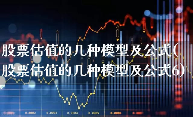 股票估值的几种模型及公式(股票估值的几种模型及公式6)_https://www.fzdzcxj.com_上交所_第1张