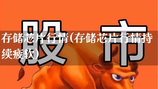 存储芯片行情(存储芯片行情持续疲软)_https://www.fzdzcxj.com_上交所_第1张