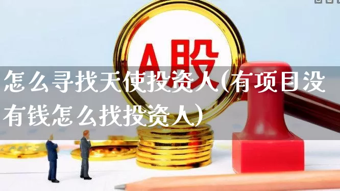 怎么寻找天使投资人(有项目没有钱怎么找投资人)_https://www.fzdzcxj.com_创业板_第1张
