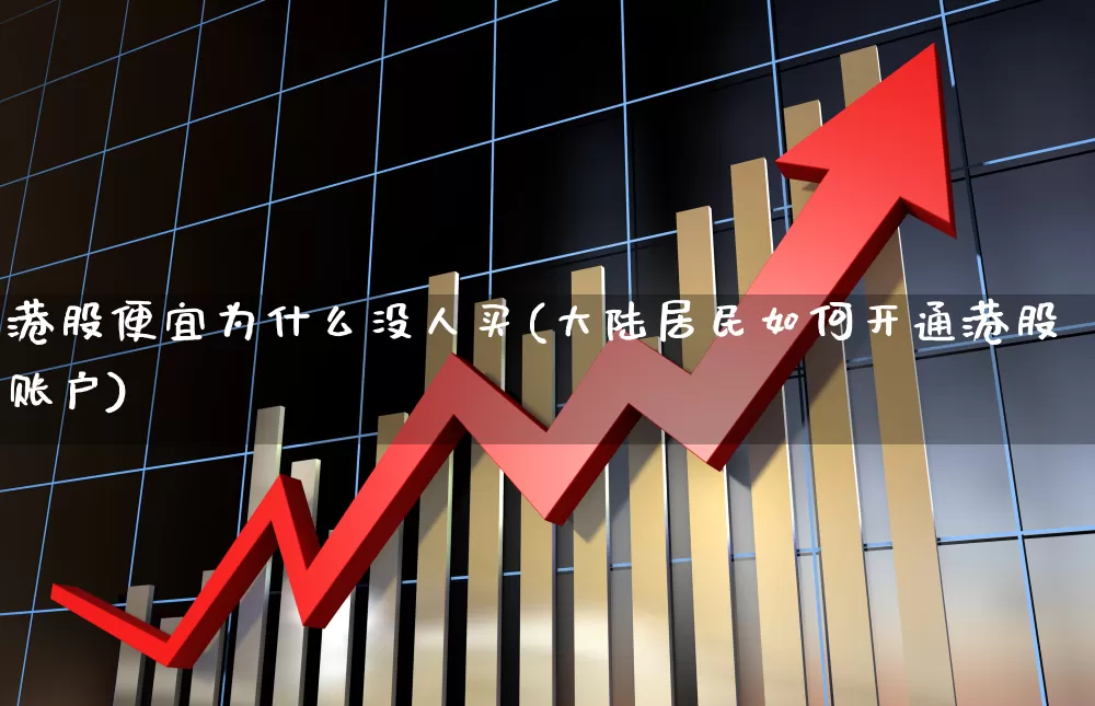 港股便宜为什么没人买(大陆居民如何开通港股账户)_https://www.fzdzcxj.com_北交所_第1张