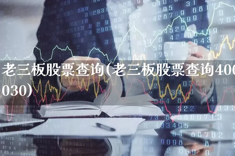 老三板股票查询(老三板股票查询400030)_https://www.fzdzcxj.com_深交所_第1张