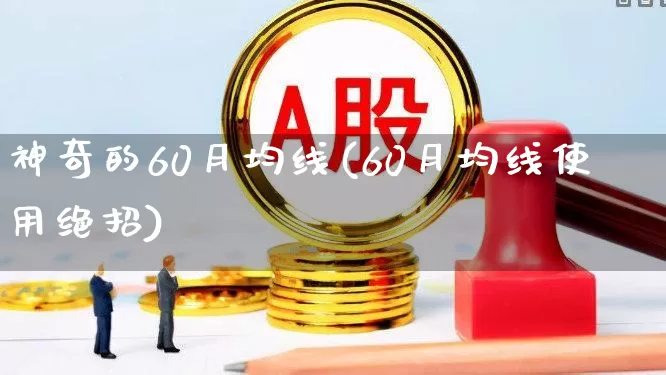 神奇的60月均线(60月均线使用绝招)_https://www.fzdzcxj.com_创业板_第1张