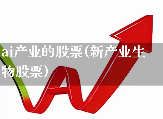 ai产业的股票(新产业生物股票)_https://www.fzdzcxj.com_上交所_第1张