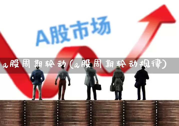 a股周期轮动(a股周期轮动规律)_https://www.fzdzcxj.com_科创板_第1张