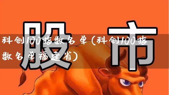 科创100指数名单(科创100指数名单福建省)_https://www.fzdzcxj.com_上交所_第1张