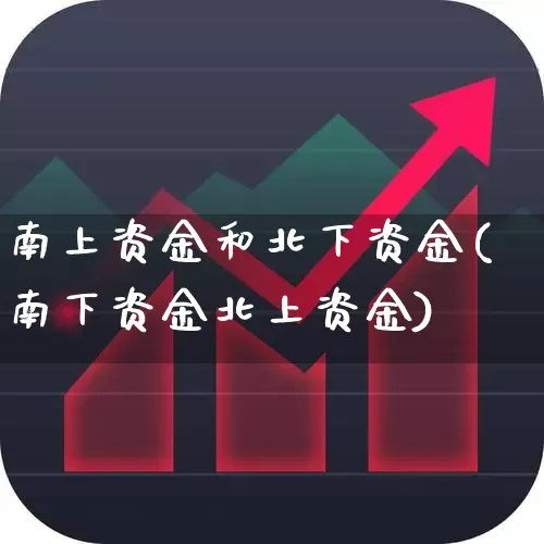 南上资金和北下资金(南下资金北上资金)_https://www.fzdzcxj.com_创业板_第1张