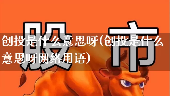 创投是什么意思呀(创投是什么意思呀网络用语)_https://www.fzdzcxj.com_上交所_第1张