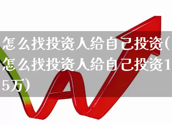 怎么找投资人给自己投资(怎么找投资人给自己投资15万)_https://www.fzdzcxj.com_北交所_第1张