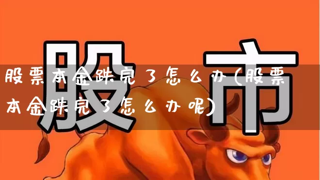 股票本金跌完了怎么办(股票本金跌完了怎么办呢)_https://www.fzdzcxj.com_创业板_第1张