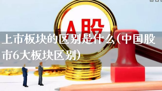 上市板块的区别是什么(中国股市6大板块区别)_https://www.fzdzcxj.com_创业板_第1张