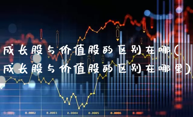 成长股与价值股的区别在哪(成长股与价值股的区别在哪里)_https://www.fzdzcxj.com_北交所_第1张