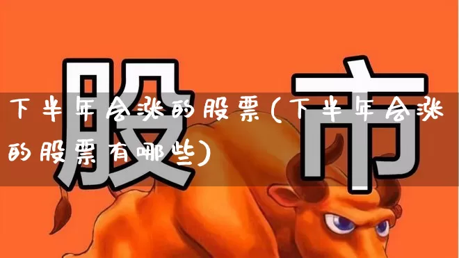 下半年会涨的股票(下半年会涨的股票有哪些)_https://www.fzdzcxj.com_深交所_第1张
