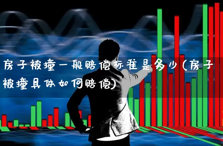 房子被撞一般赔偿标准是多少(房子被撞具体如何赔偿)_https://www.fzdzcxj.com_上交所_第1张