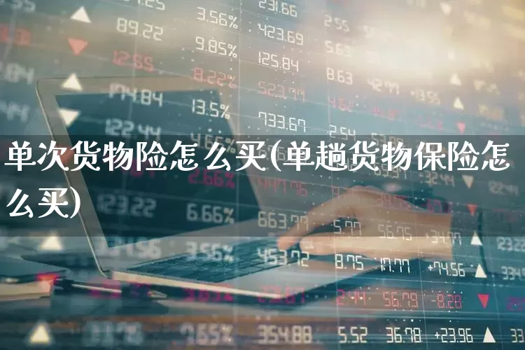 单次货物险怎么买(单趟货物保险怎么买)_https://www.fzdzcxj.com_北交所_第1张