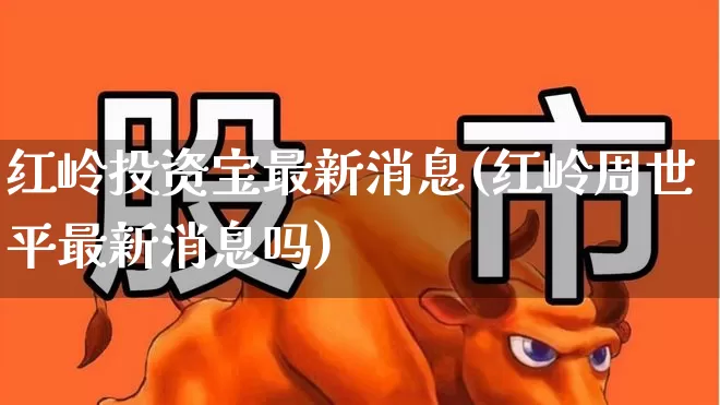 红岭投资宝最新消息(红岭周世平最新消息吗)_https://www.fzdzcxj.com_科创板_第1张