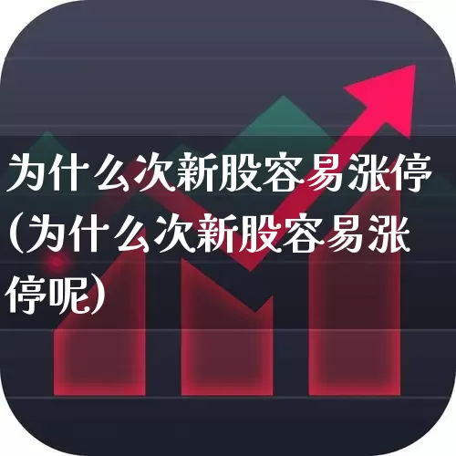 为什么次新股容易涨停(为什么次新股容易涨停呢)_https://www.fzdzcxj.com_科创板_第1张