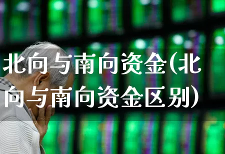北向与南向资金(北向与南向资金区别)_https://www.fzdzcxj.com_深交所_第1张