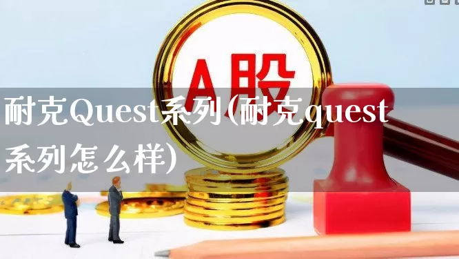 耐克Quest系列(耐克quest系列怎么样)_https://www.fzdzcxj.com_创业板_第1张