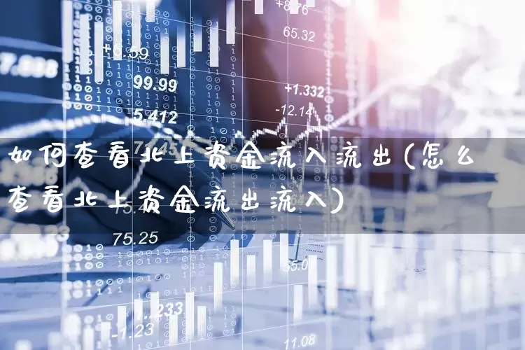 如何查看北上资金流入流出(怎么查看北上资金流出流入)_https://www.fzdzcxj.com_科创板_第1张