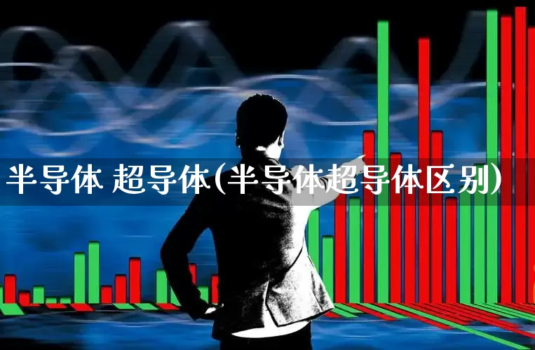 半导体 超导体(半导体超导体区别)_https://www.fzdzcxj.com_科创板_第1张
