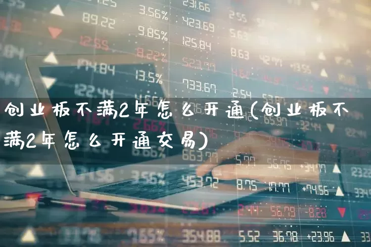 创业板不满2年怎么开通(创业板不满2年怎么开通交易)_https://www.fzdzcxj.com_科创板_第1张