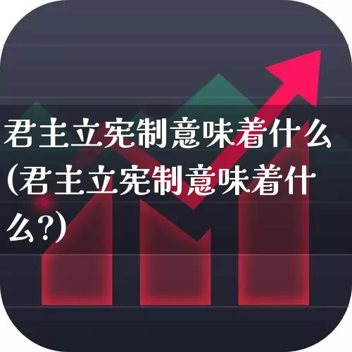 君主立宪制意味着什么(君主立宪制意味着什么?)_https://www.fzdzcxj.com_北交所_第1张