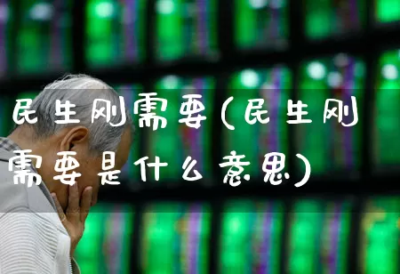 民生刚需要(民生刚需要是什么意思)_https://www.fzdzcxj.com_上交所_第1张