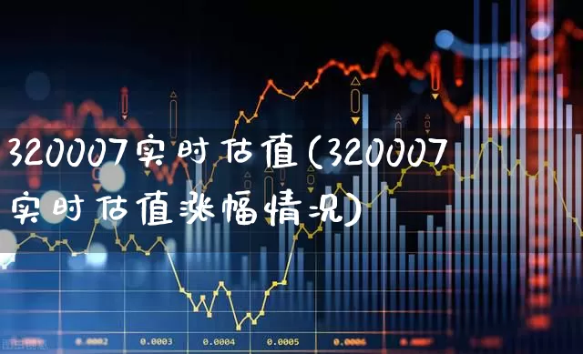 320007实时估值(320007实时估值涨幅情况)_https://www.fzdzcxj.com_北交所_第1张