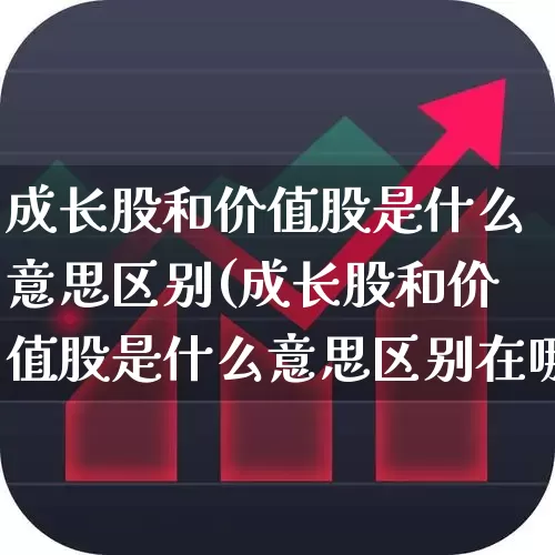 成长股和价值股是什么意思区别(成长股和价值股是什么意思区别在哪)_https://www.fzdzcxj.com_创业板_第1张