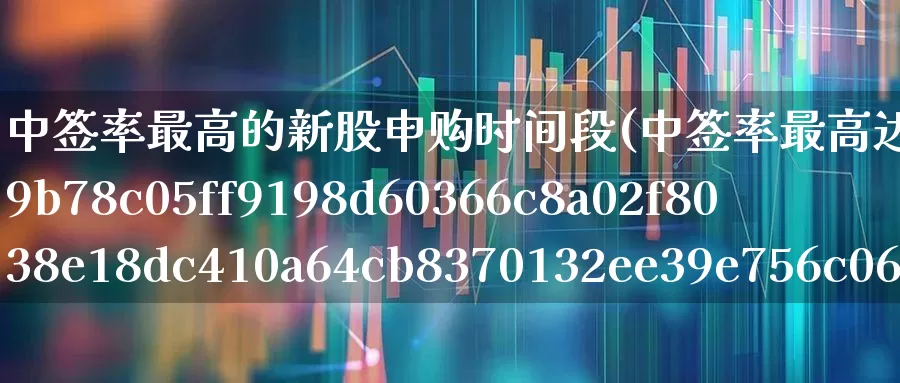 中签率最高的新股申购时间段(中签率最高达30%的新股来了)_https://www.fzdzcxj.com_创业板_第1张