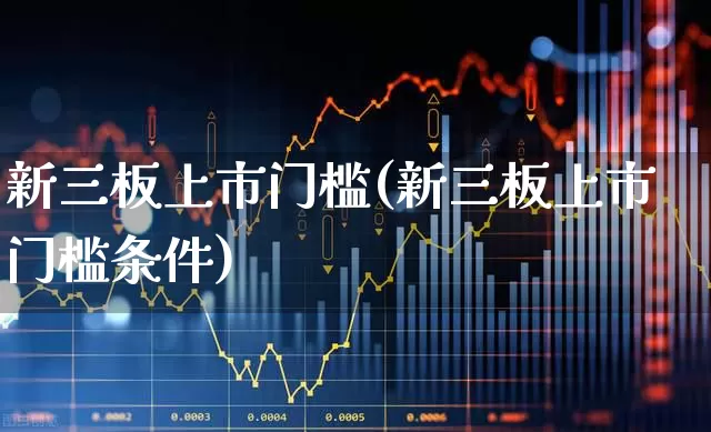 新三板上市门槛(新三板上市门槛条件)_https://www.fzdzcxj.com_深交所_第1张