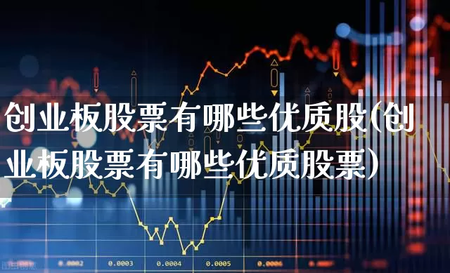 创业板股票有哪些优质股(创业板股票有哪些优质股票)_https://www.fzdzcxj.com_北交所_第1张