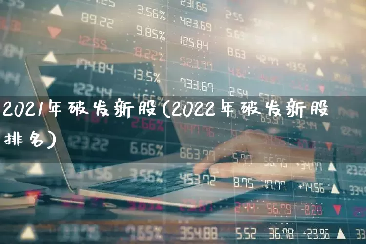 2021年破发新股(2022年破发新股排名)_https://www.fzdzcxj.com_深交所_第1张