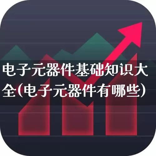 电子元器件基础知识大全(电子元器件有哪些)_https://www.fzdzcxj.com_上交所_第1张